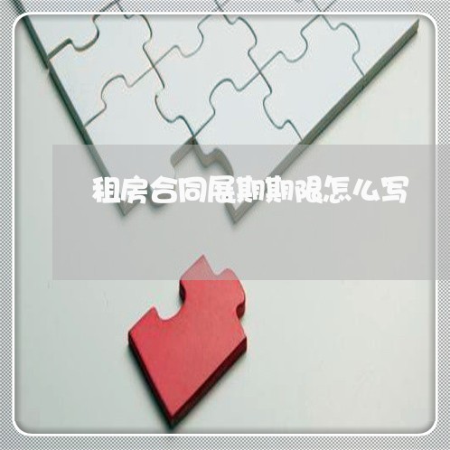 租房合同展期期限怎么写/2023022620270 租房合同展期期限怎么写/2023022620270