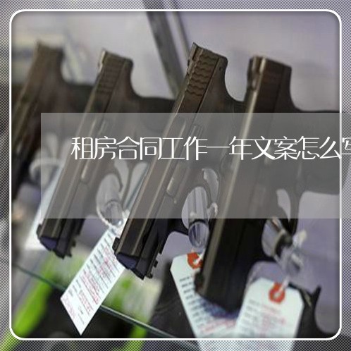租房合同工作一年文案怎么写/2023061605648 租房合同工作一年文案怎么写/2023061605648