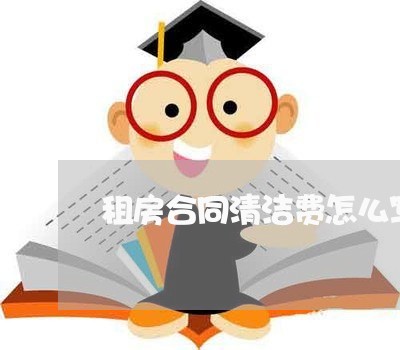 租房合同清洁费怎么写 租房合同清洁费怎么写