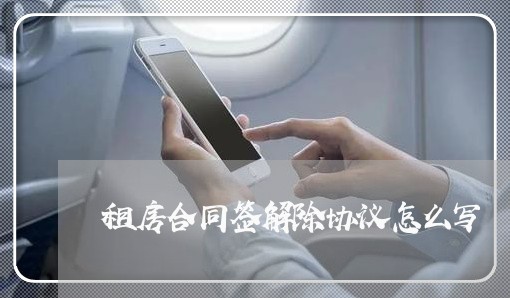 租房合同签解除协议怎么写/2023022605137 租房合同签解除协议怎么写/2023022605137