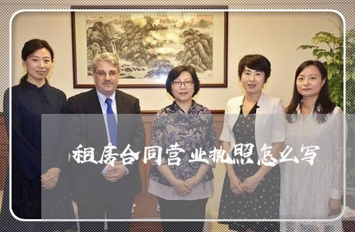 租房合同营业执照怎么写/2023041059470 租房合同营业执照怎么写/2023041059470