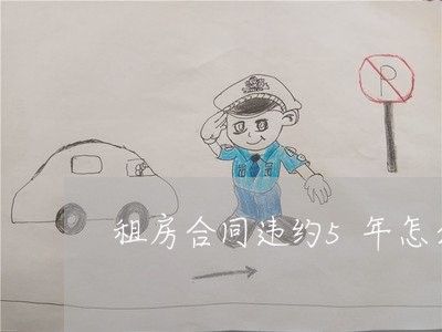 租房合同违约5年怎么写/2023011661683 租房合同违约5年怎么写/2023011661683