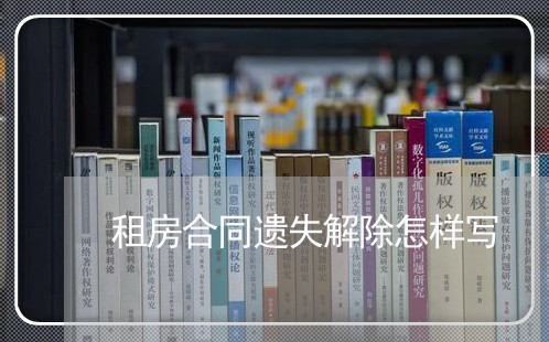 租房合同遗失解除怎样写/2023040218460 租房合同遗失解除怎样写/2023040218460