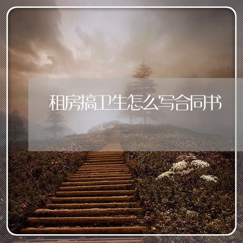 租房搞卫生怎么写合同书/2023042183623 租房搞卫生怎么写合同书/2023042183623