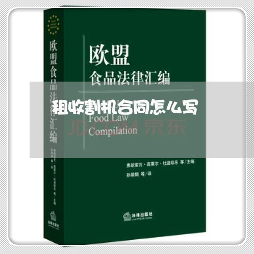 租收割机合同怎么写 租收割机合同怎么写