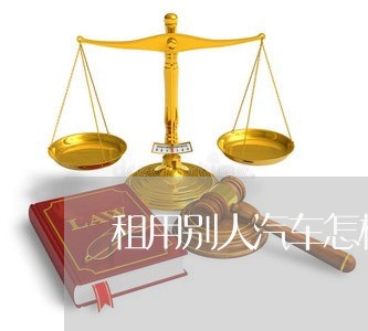 租用别人汽车怎样写合同/2023011673584 租用别人汽车怎样写合同/2023011673584