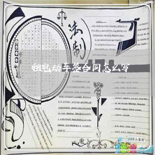 租电动车签合同怎么写/2023042372593 租电动车签合同怎么写/2023042372593