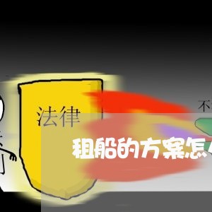租船的方案怎么写合同书/2023041551382