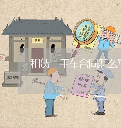 租赁二手车合同怎么写/2023060619270 租赁二手车合同怎么写/2023060619270