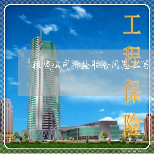 租赁公司拆轮胎合同怎么写/2023022695179 租赁公司拆轮胎合同怎么写/2023022695179