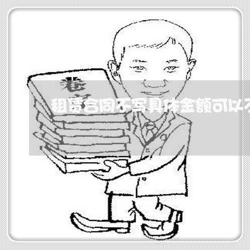 租赁合同不写具体金额可以不/2023041316068