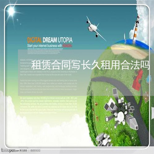 租赁合同写长久租用合法吗/2023011750492 租赁合同写长久租用合法吗/2023011750492