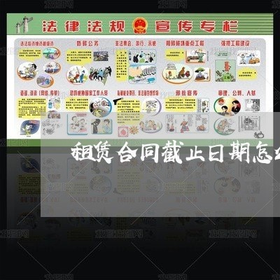 租赁合同截止日期怎么写/2023041226050 租赁合同截止日期怎么写/2023041226050