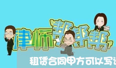 租赁合同甲方可以写谁/2023040407250 租赁合同甲方可以写谁/2023040407250