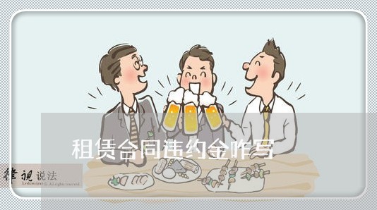 租赁合同违约金咋写/2023022579057 租赁合同违约金咋写/2023022579057