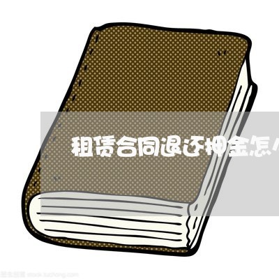 租赁合同退还押金怎么写/2023022609370 租赁合同退还押金怎么写/2023022609370