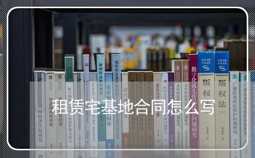 租赁宅基地合同怎么写/2023011673606 租赁宅基地合同怎么写/2023011673606