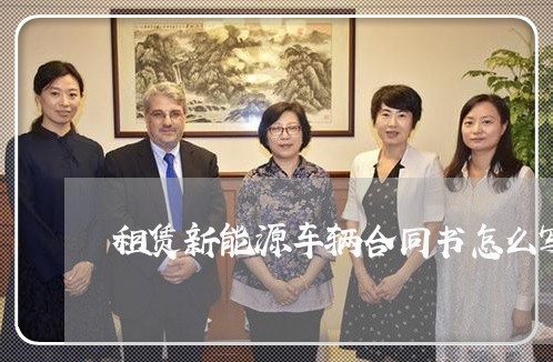 租赁新能源车辆合同书怎么写/2023060336352 租赁新能源车辆合同书怎么写/2023060336352
