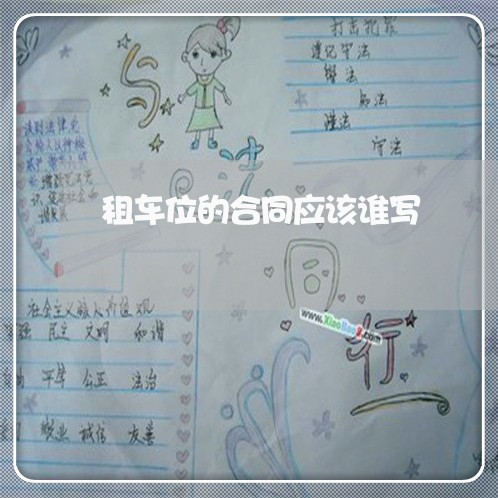 租车位的合同应该谁写/2023022695959 租车位的合同应该谁写/2023022695959