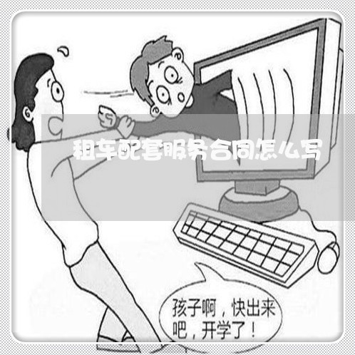 租车配套服务合同怎么写/2023011645362 租车配套服务合同怎么写/2023011645362