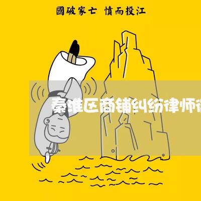 秦淮区商铺纠纷律师微信咨询 秦淮区商铺纠纷律师微信咨询