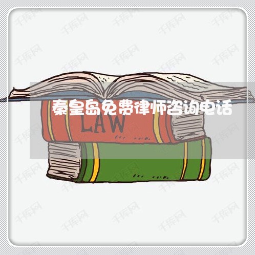 秦皇岛免费律师咨询电话 秦皇岛免费律师咨询电话