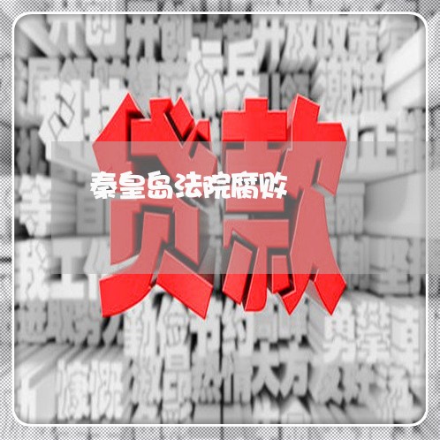 秦皇岛法院腐败 秦皇岛法院腐败