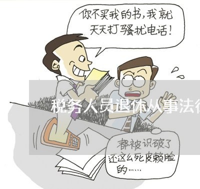 税务人员退休从事法律顾问/2023061894825 税务人员退休从事法律顾问/2023061894825
