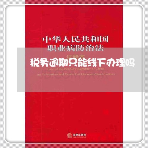 税务逾期只能线下办理吗/2023120983724