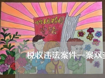 税收违法案件一案双查开展情况