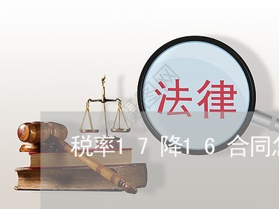税率17降16合同怎么写/2023022626258 税率17降16合同怎么写/2023022626258