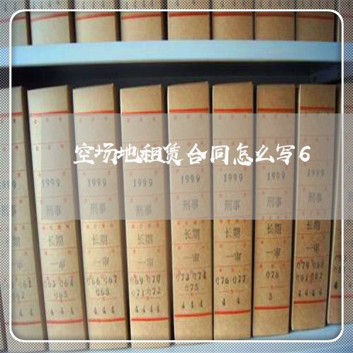 空场地租赁合同怎么写6/2023041725060
