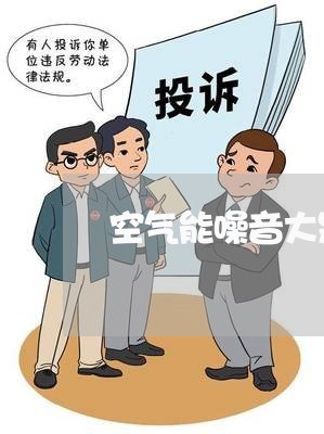 空气能噪音大是否违法 空气能噪音大是否违法