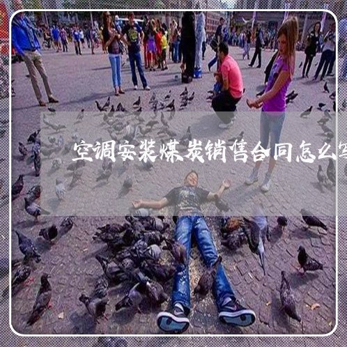 空调安装煤炭销售合同怎么写/2023011748482 空调安装煤炭销售合同怎么写/2023011748482