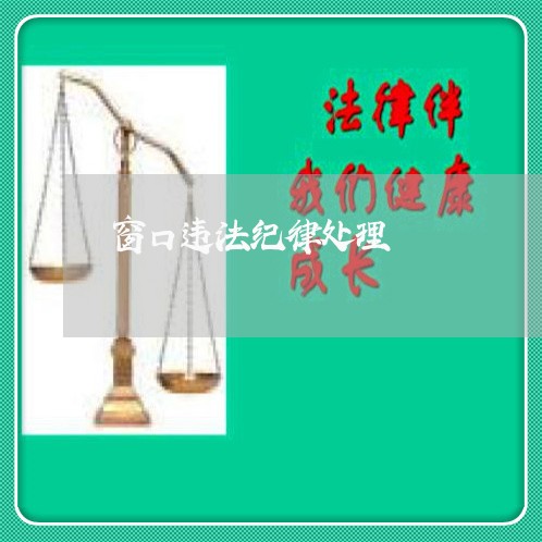 窗口违法纪律处理 窗口违法纪律处理