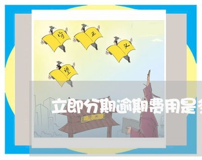 立即分期逾期费用是多少