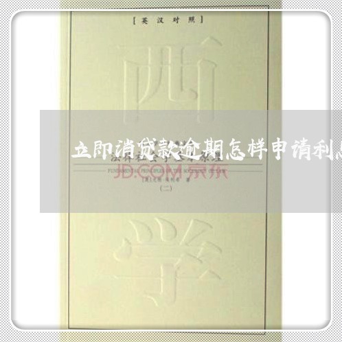 立即消贷款逾期怎样申请利息减免
