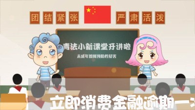 立即消费金融逾期一次性结清 立即消费金融逾期一次性结清