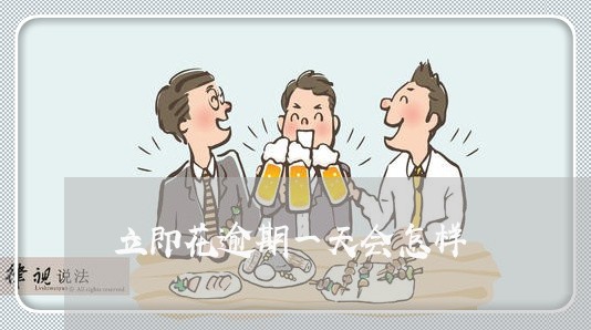 立即花逾期一天会怎样 立即花逾期一天会怎样