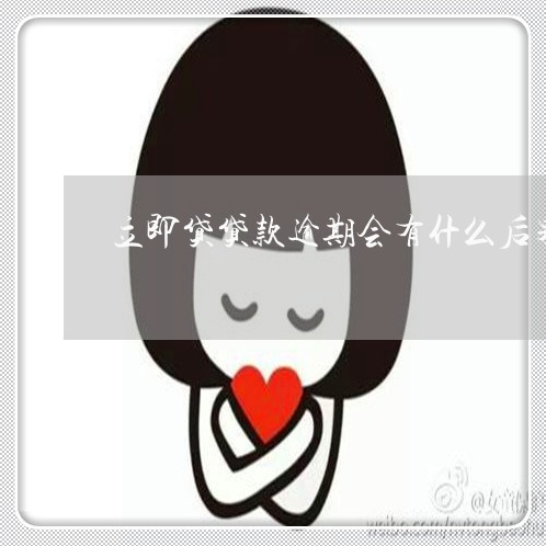 立即贷贷款逾期会有什么后果 立即贷贷款逾期会有什么后果
