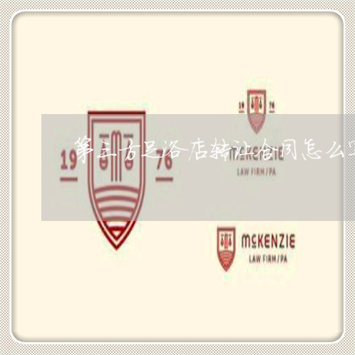 第三方足浴店转让合同怎么写/2023061681504