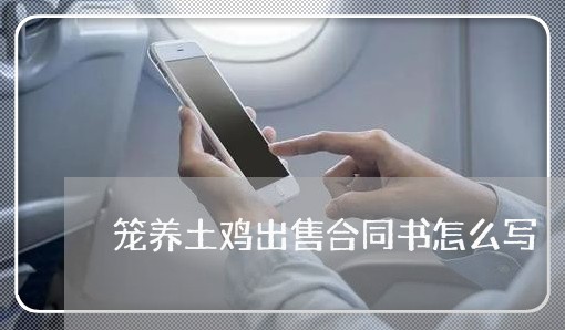 笼养土鸡出售合同书怎么写/2023042320361