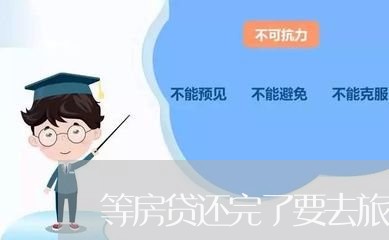 等房贷还完了要去旅游吗/2023060839258 等房贷还完了要去旅游吗/2023060839258