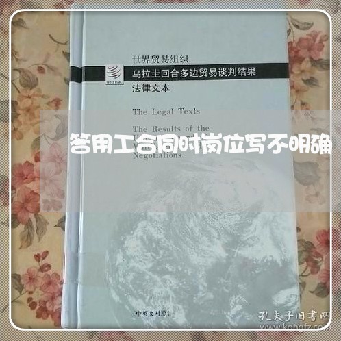 答用工合同时岗位写不明确/2023060383434 答用工合同时岗位写不明确/2023060383434