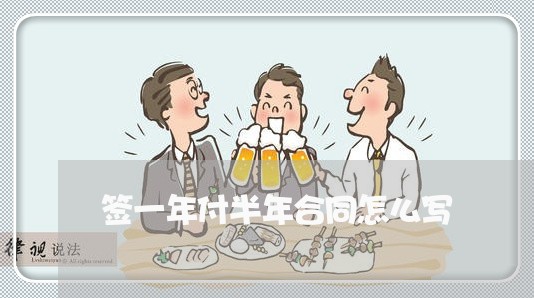 签一年付半年合同怎么写/2023060536269