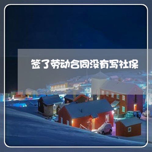 签了劳动合同没有写社保/2023022658271