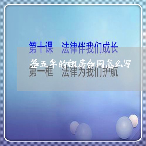 签五年的租房合同怎么写/2023041407271 签五年的租房合同怎么写/2023041407271
