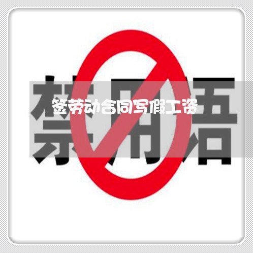 签劳动合同写假工资/2023041163616 签劳动合同写假工资/2023041163616