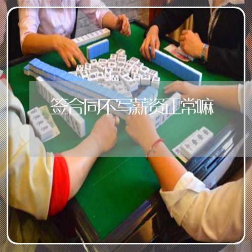 签合同不写薪资正常嘛/2023011663593 签合同不写薪资正常嘛/2023011663593