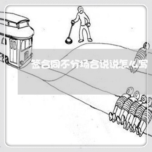 签合同不分场合说说怎么写/2023060149492